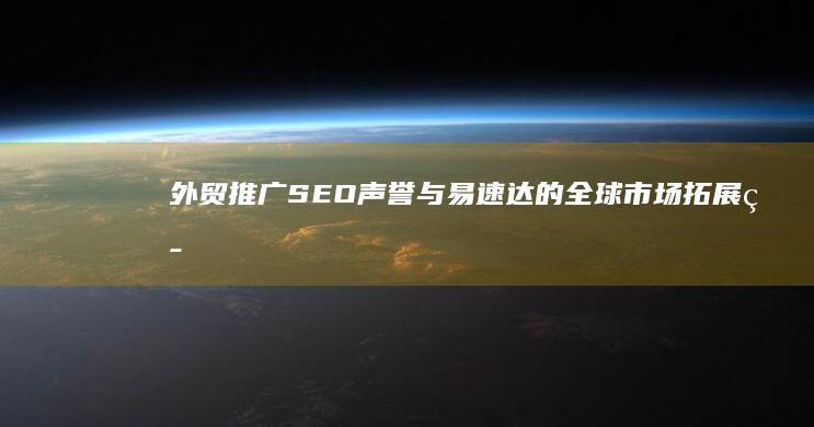 外贸推广：SEO声誉与易速达的全球市场拓展策略